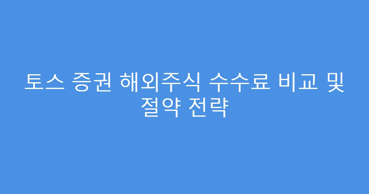 토스 증권 해외주식 수수료 비교 및 절약 전략