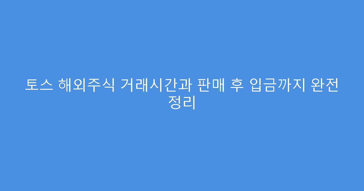 토스 해외주식 거래시간과 판매 후 입금까지 완전 정리