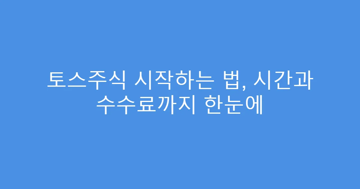 토스주식 시작하는 법, 시간과 수수료까지 한눈에