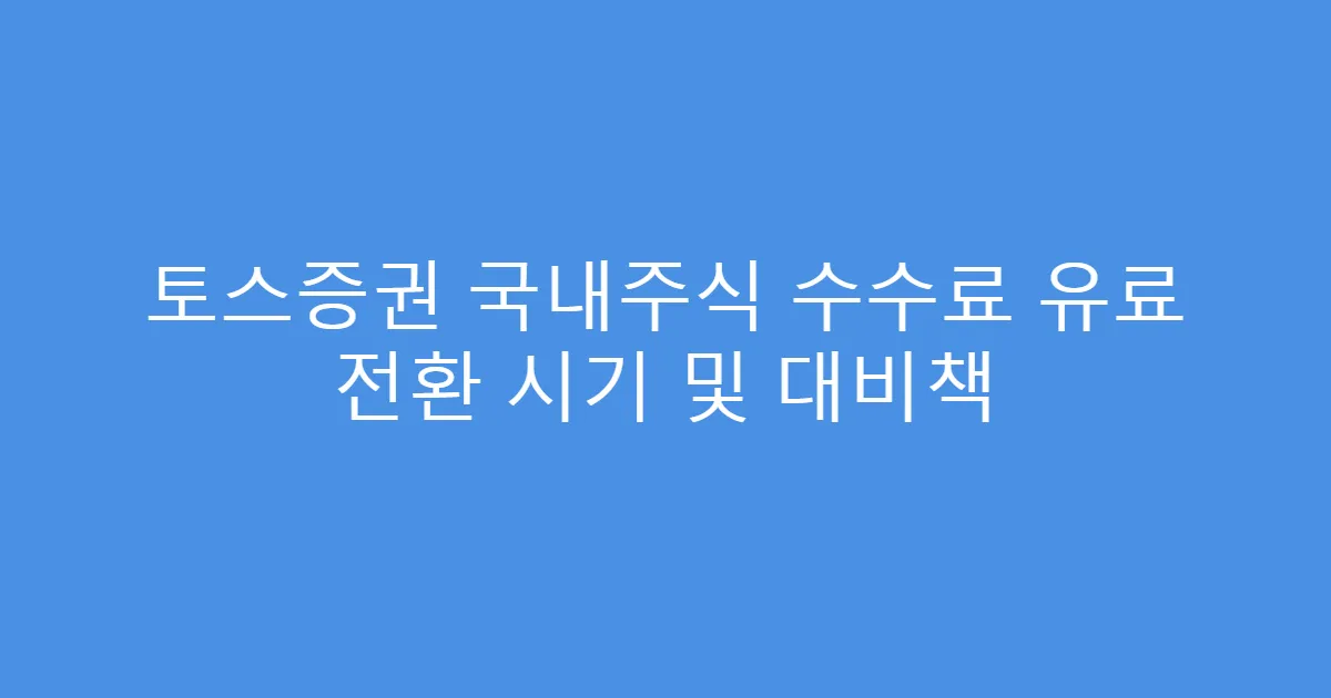 토스증권 국내주식 수수료 유료 전환 시기 및 대비책