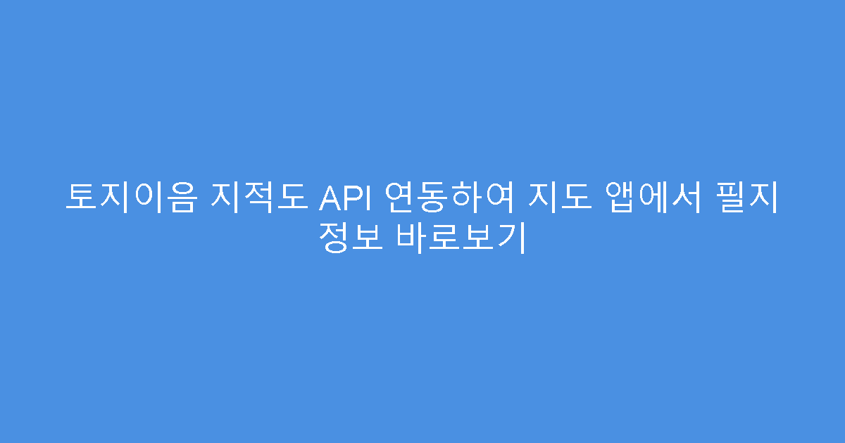 토지이음 지적도 API 연동하여 지도 앱에서 필지 정보 바로보기