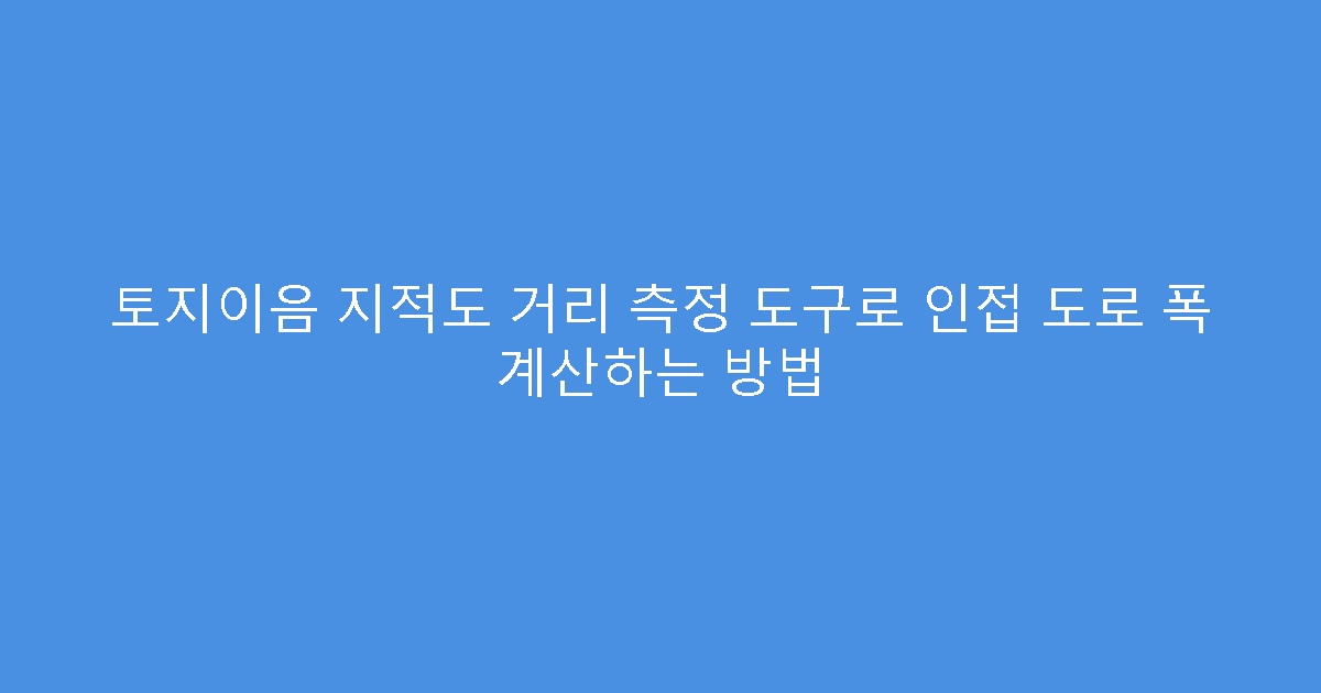토지이음 지적도 거리 측정 도구로 인접 도로 폭 계산하는 방법
