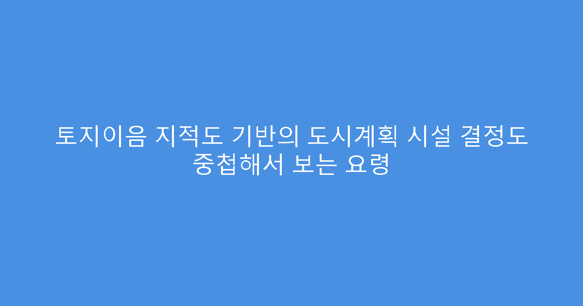 토지이음 지적도 기반의 도시계획 시설 결정도 중첩해서 보는 요령