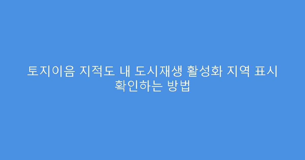 토지이음 지적도 내 도시재생 활성화 지역 표시 확인하는 방법