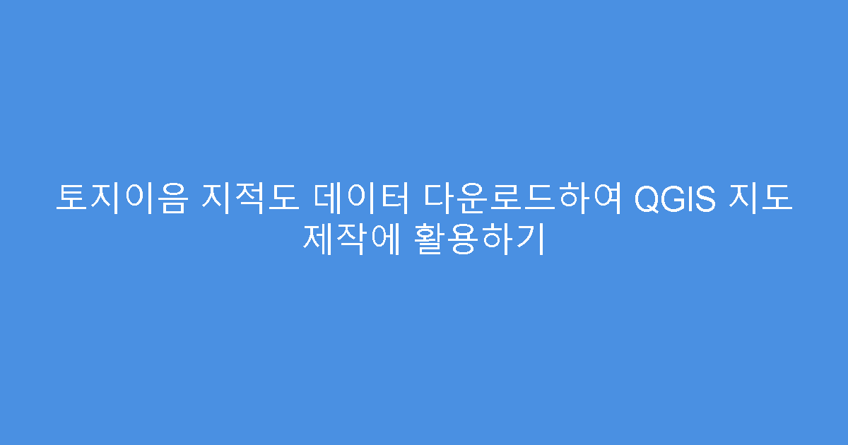 토지이음 지적도 데이터 다운로드하여 QGIS 지도 제작에 활용하기