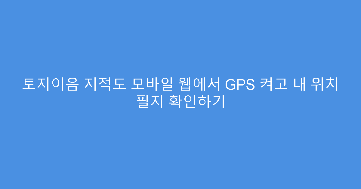 토지이음 지적도 모바일 웹에서 GPS 켜고 내 위치 필지 확인하기