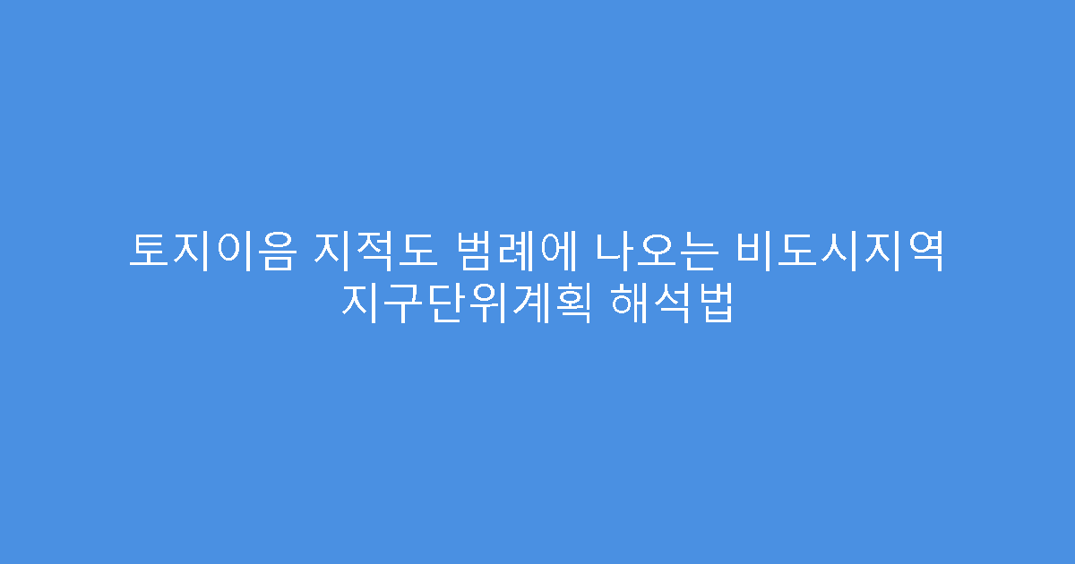토지이음 지적도 범례에 나오는 비도시지역 지구단위계획 해석법
