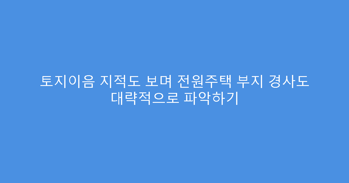 토지이음 지적도 보며 전원주택 부지 경사도 대략적으로 파악하기