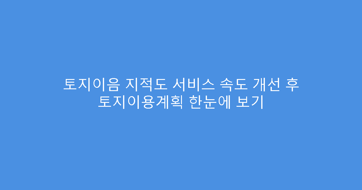 토지이음 지적도 서비스 속도 개선 후 토지이용계획 한눈에 보기