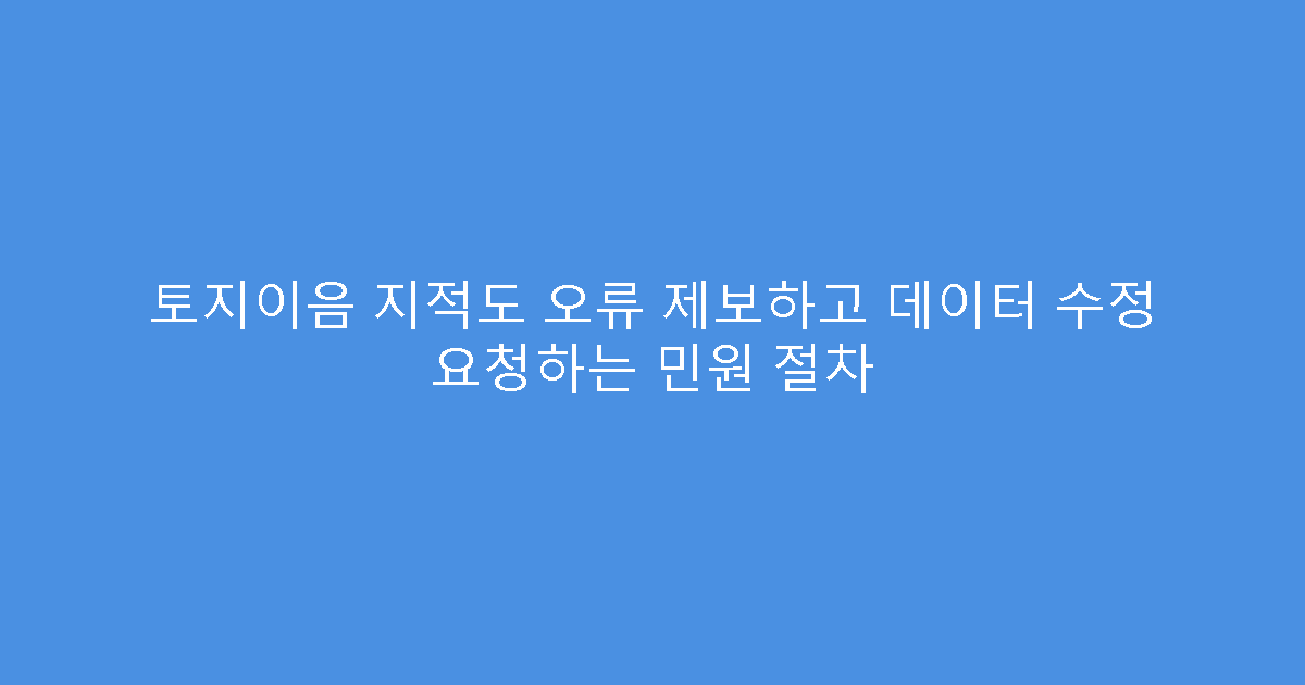 토지이음 지적도 오류 제보하고 데이터 수정 요청하는 민원 절차