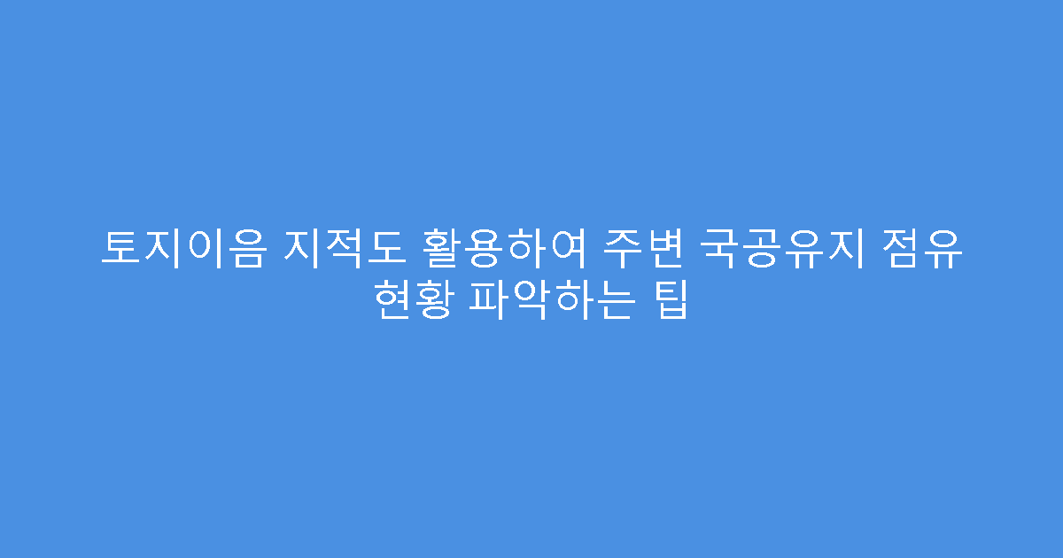 토지이음 지적도 활용하여 주변 국공유지 점유 현황 파악하는 팁