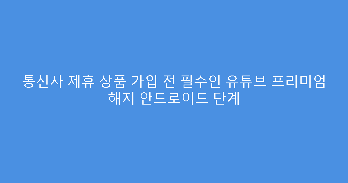 통신사 제휴 상품 가입 전 필수인 유튜브 프리미엄 해지 안드로이드 단계