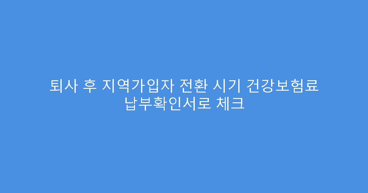 퇴사 후 지역가입자 전환 시기 건강보험료 납부확인서로 체크