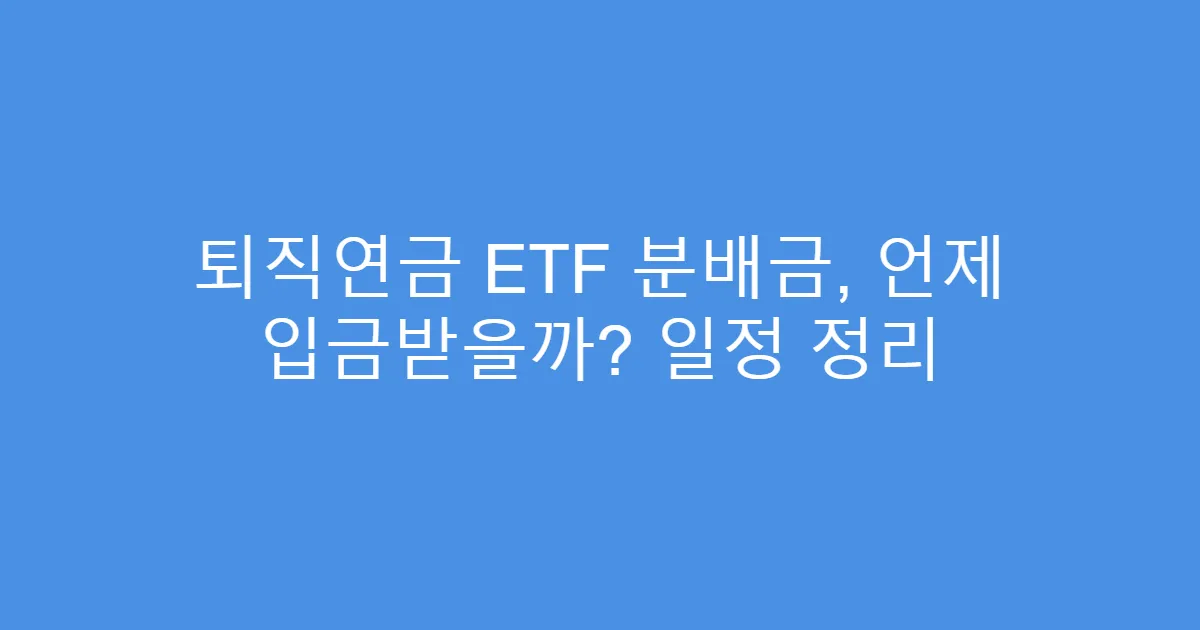 퇴직연금 ETF 분배금, 언제 입금받을까? 일정 정리