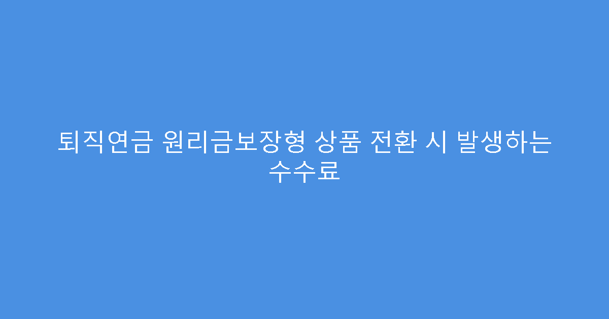 퇴직연금 원리금보장형 상품 전환 시 발생하는 수수료