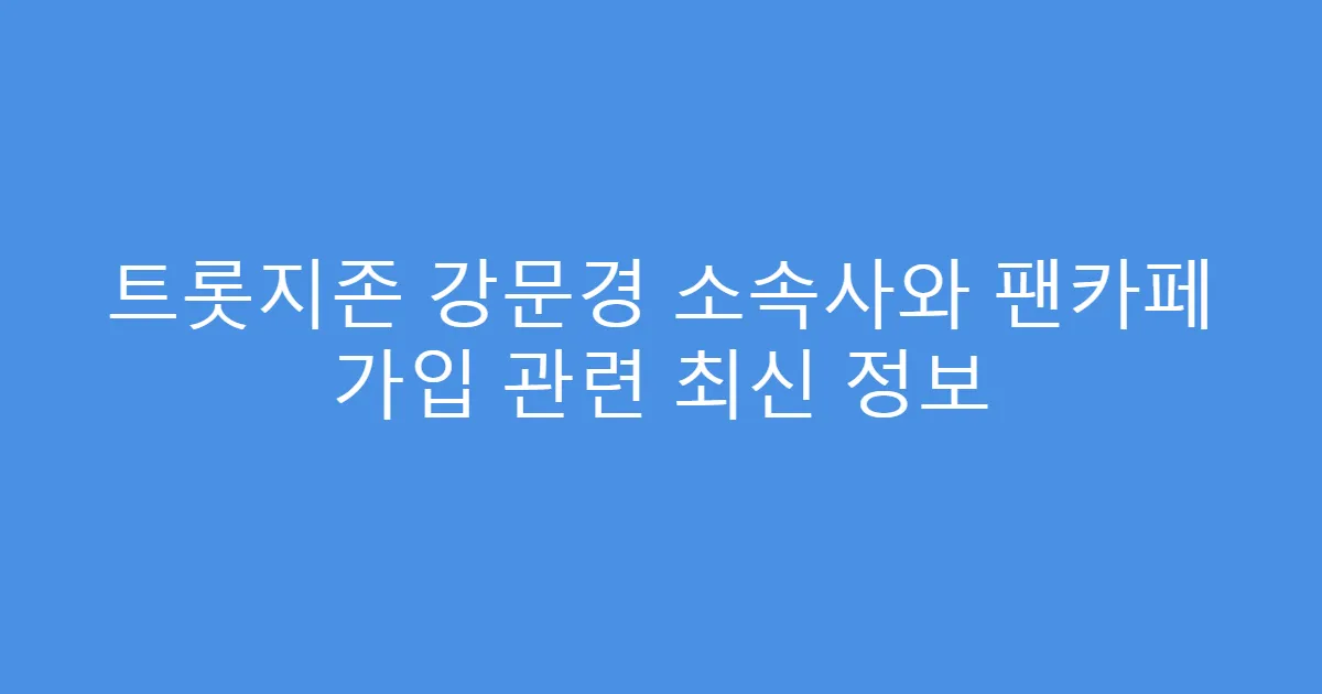 트롯지존 강문경 소속사와 팬카페 가입 관련 최신 정보