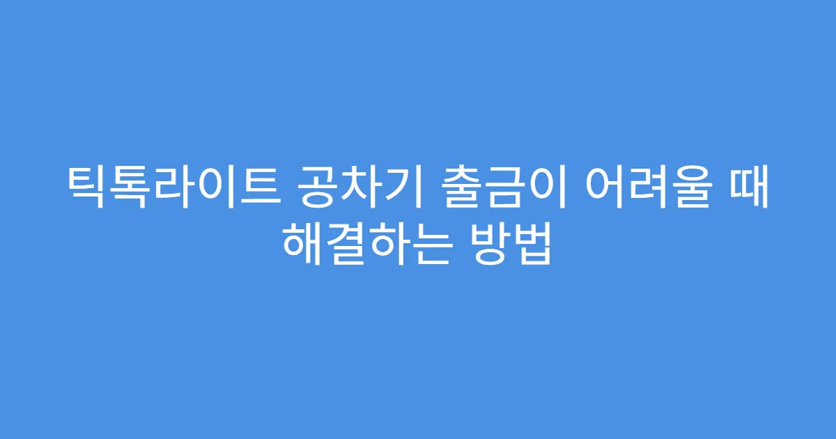 틱톡라이트 공차기 출금이 어려울 때 해결하는 방법