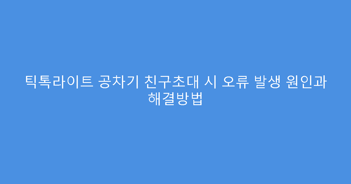 틱톡라이트 공차기 친구초대 시 오류 발생 원인과 해결방법