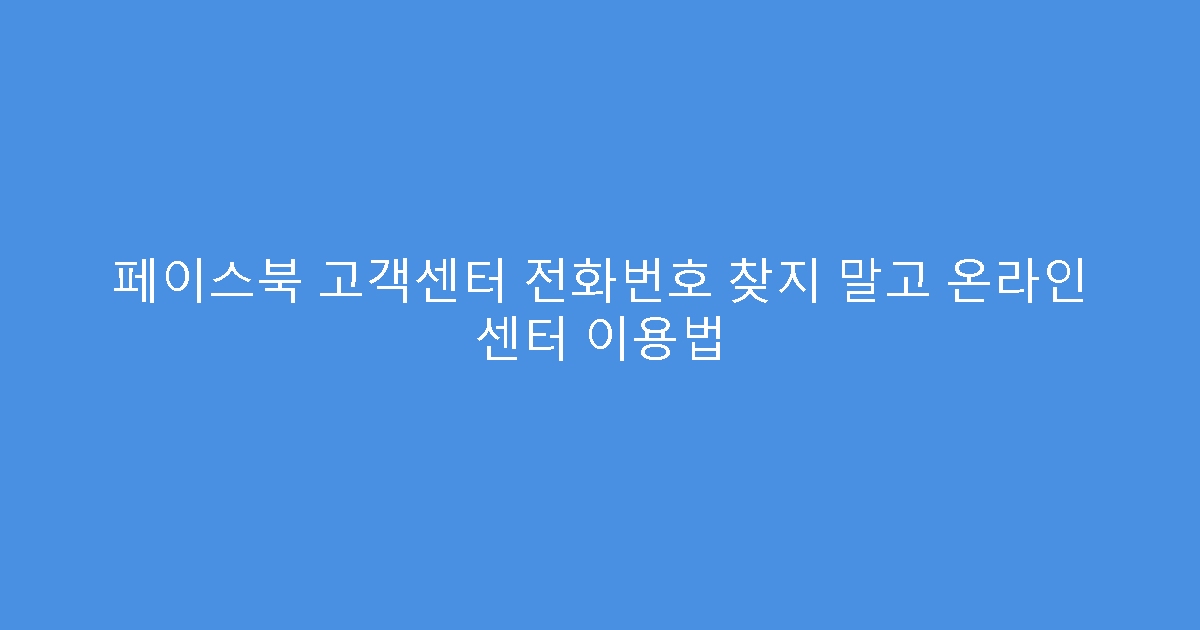 페이스북 고객센터 전화번호 찾지 말고 온라인 센터 이용법