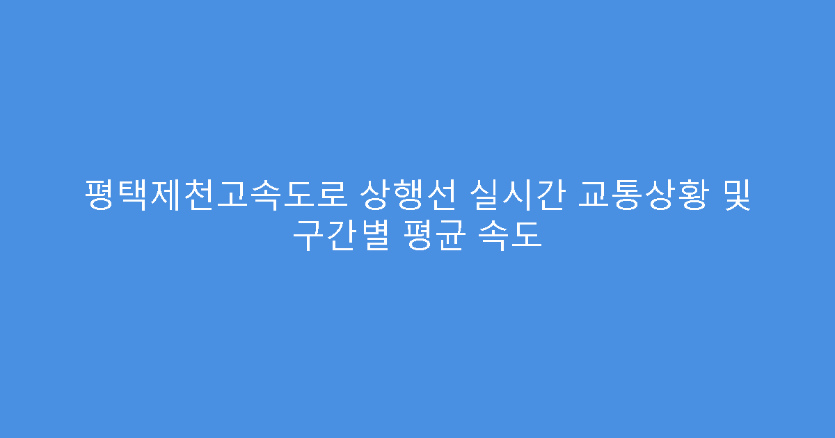 평택제천고속도로 상행선 실시간 교통상황 및 구간별 평균 속도