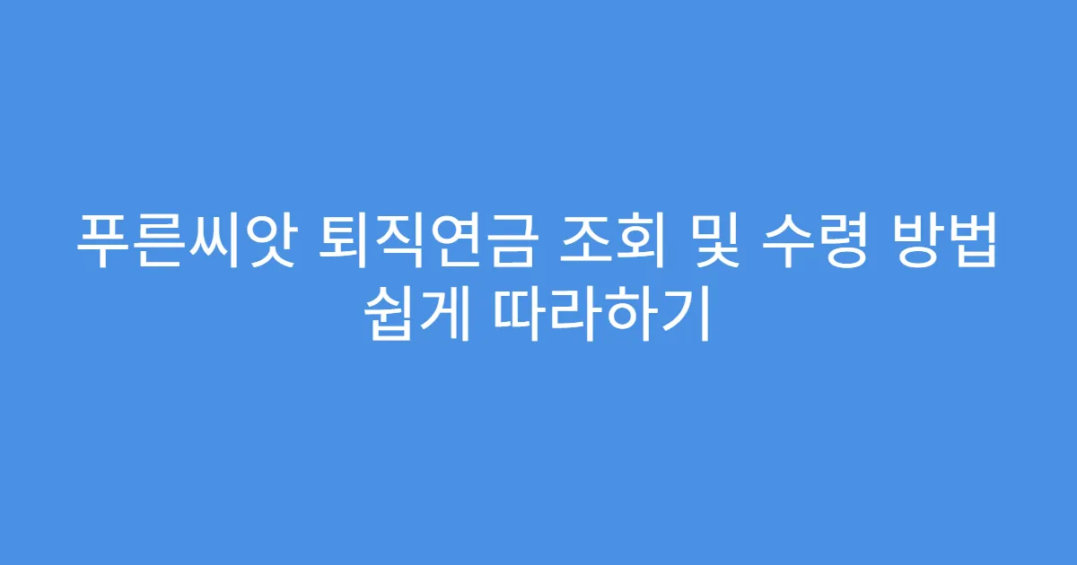 푸른씨앗 퇴직연금 조회 및 수령 방법 쉽게 따라하기