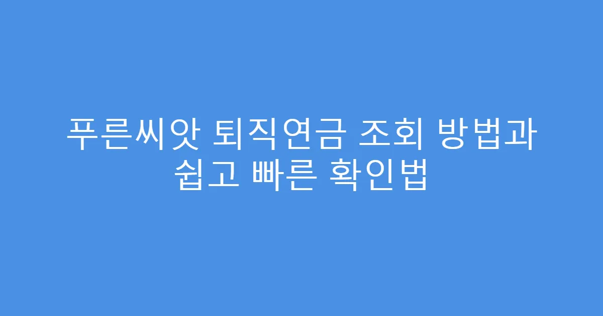 푸른씨앗 퇴직연금 조회 방법과 쉽고 빠른 확인법