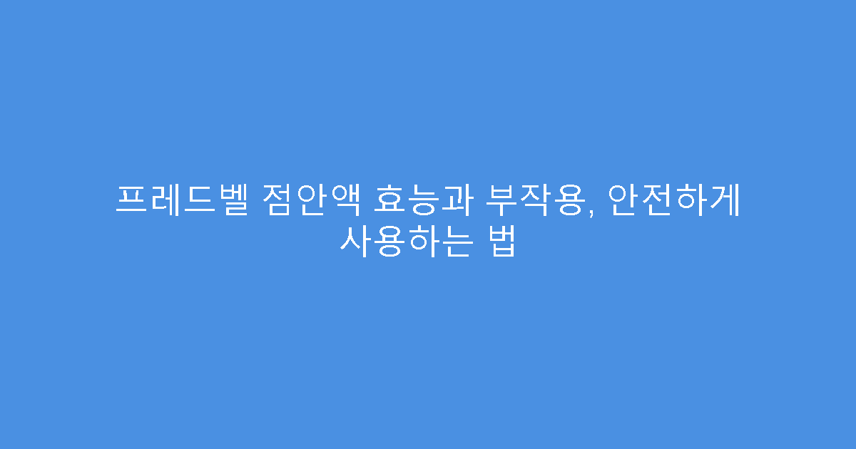 프레드벨 점안액 효능과 부작용, 안전하게 사용하는 법