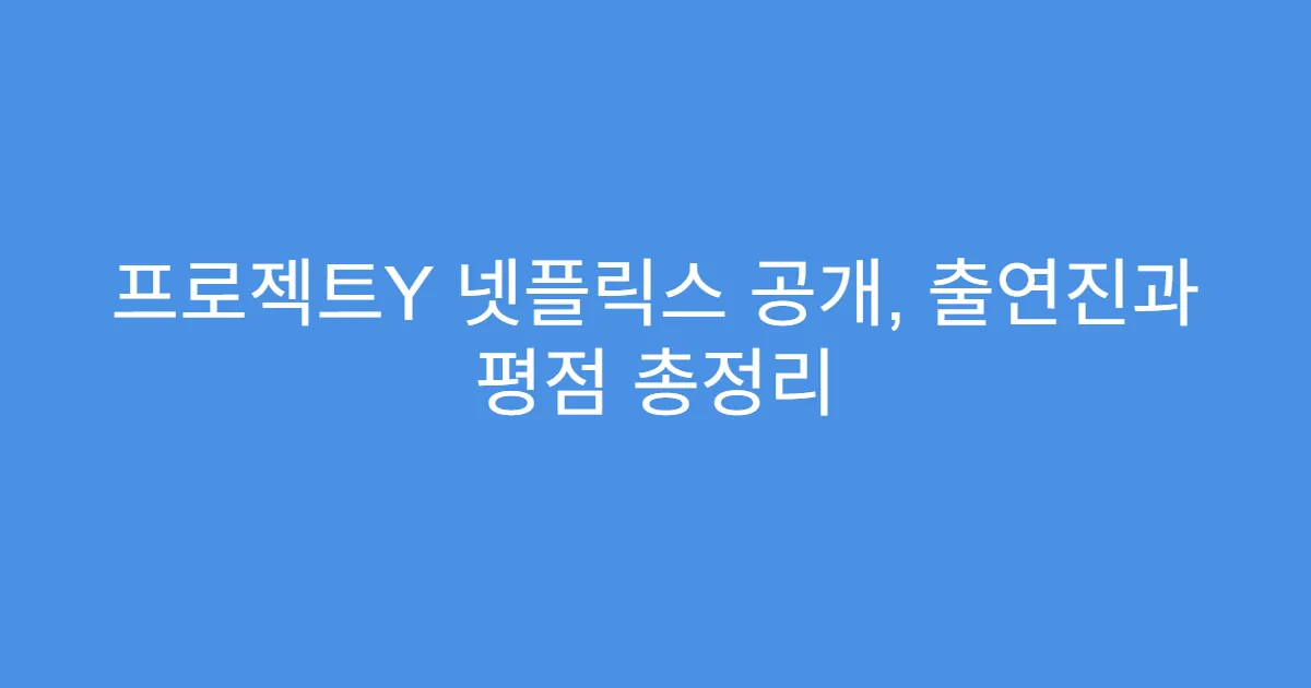 프로젝트Y 넷플릭스 공개, 출연진과 평점 총정리