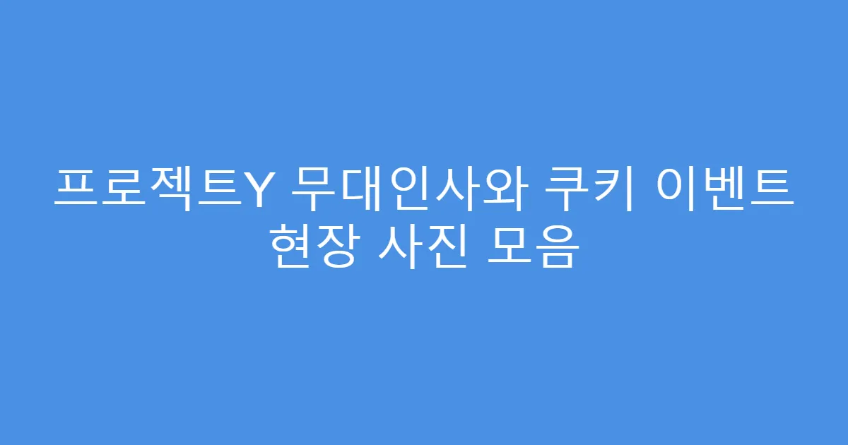 프로젝트Y 무대인사와 쿠키 이벤트 현장 사진 모음