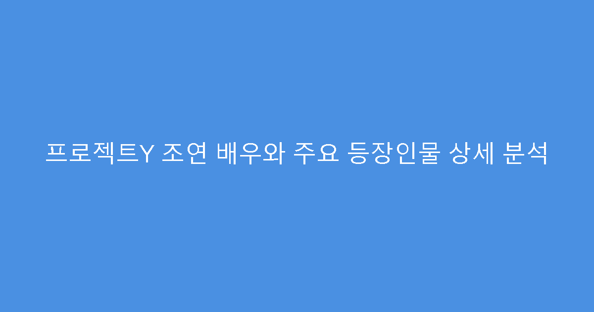 프로젝트Y 조연 배우와 주요 등장인물 상세 분석