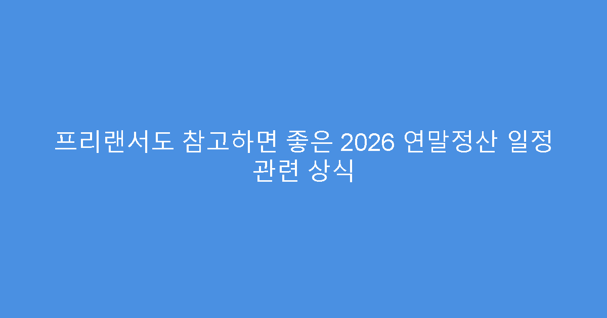 프리랜서도 참고하면 좋은 2026 연말정산 일정 관련 상식
