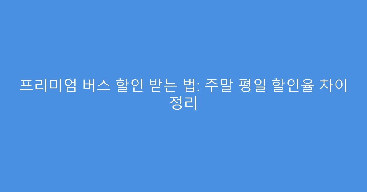 프리미엄 버스 할인 받는 법: 주말 평일 할인율 차이 정리