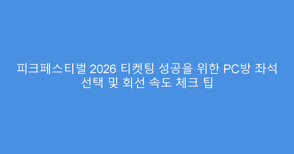 피크페스티벌 2026 티켓팅 성공을 위한 PC방 좌석 선택 및 회선 속도 체크 팁