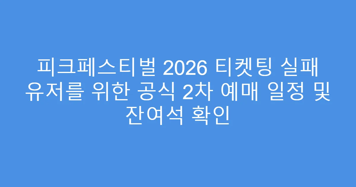 피크페스티벌 2026 티켓팅 실패 유저를 위한 공식 2차 예매 일정 및 잔여석 확인