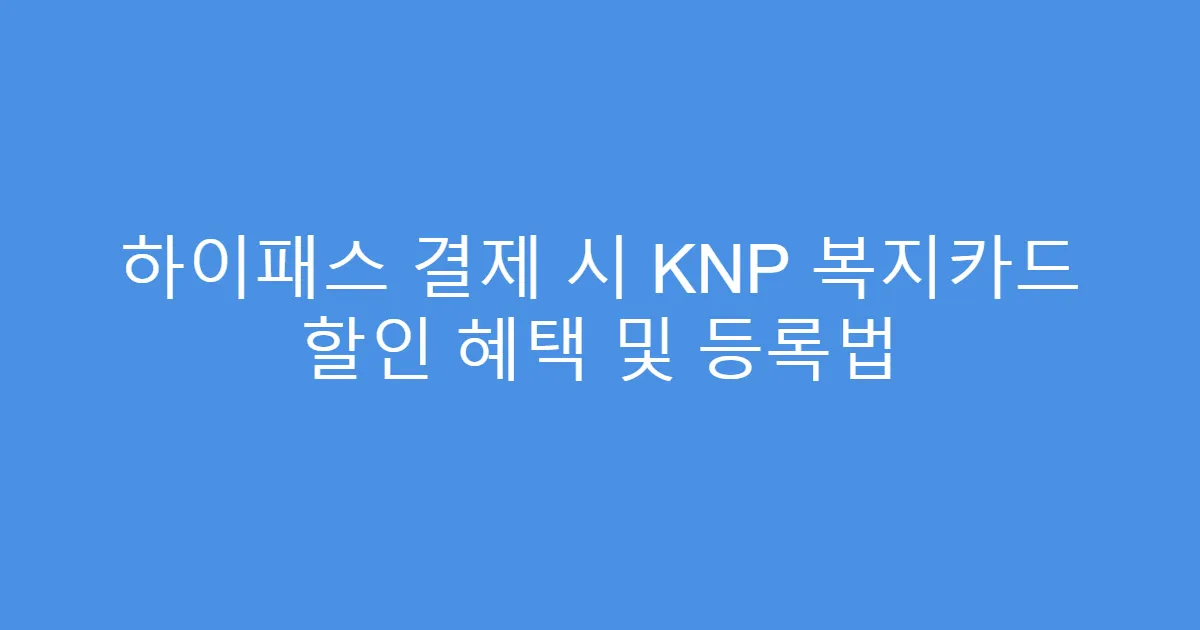 하이패스 결제 시 KNP 복지카드 할인 혜택 및 등록법