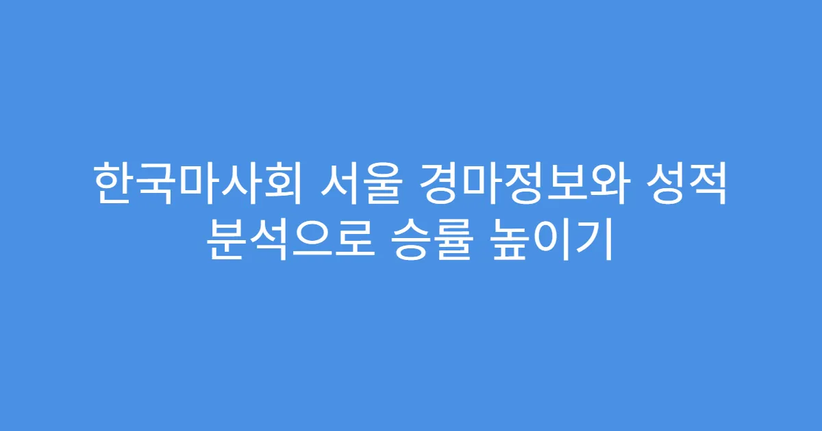 한국마사회 서울 경마정보와 성적 분석으로 승률 높이기