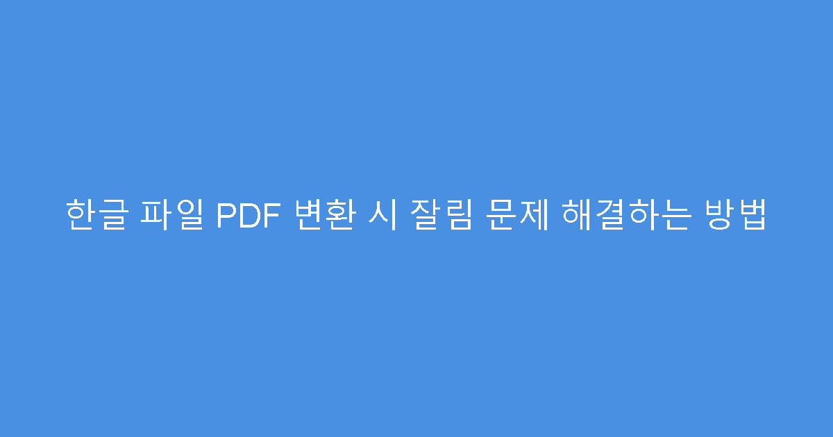 한글 파일 PDF 변환 시 잘림 문제 해결하는 방법