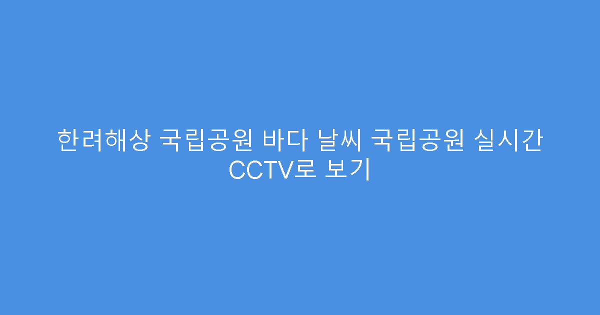 한려해상 국립공원 바다 날씨 국립공원 실시간 CCTV로 보기