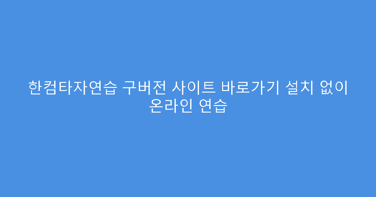한컴타자연습 구버전 사이트 바로가기 설치 없이 온라인 연습