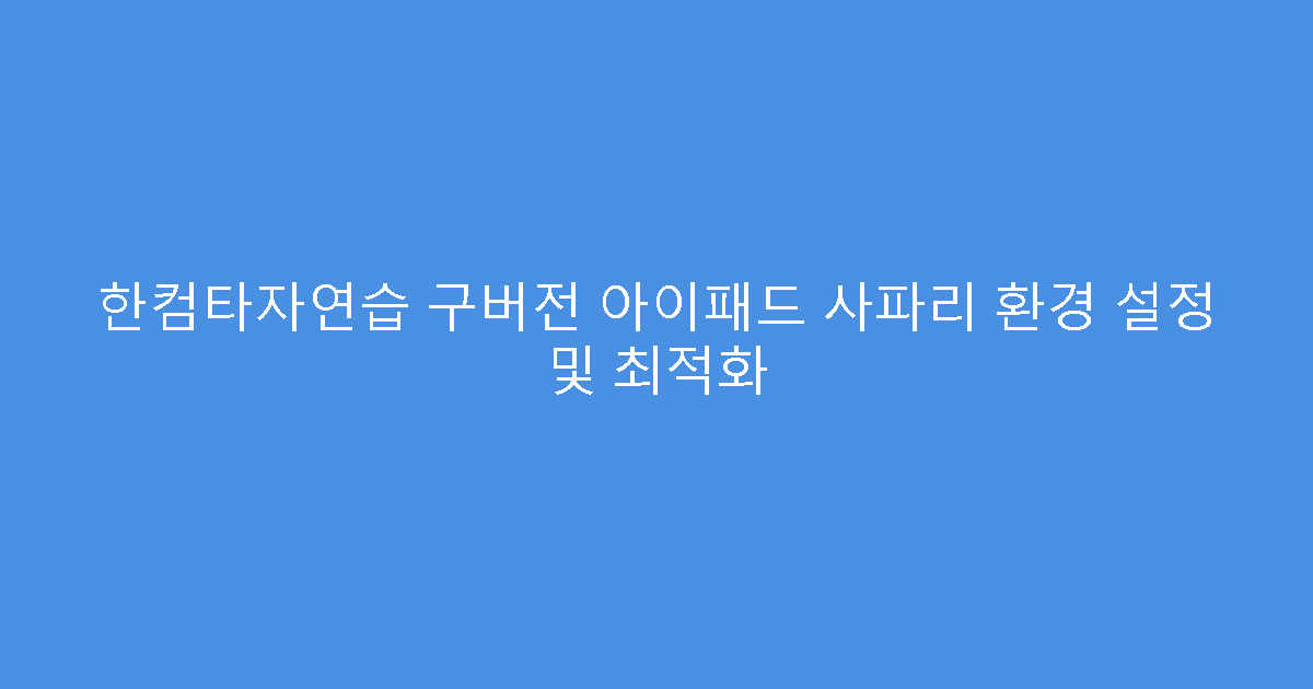 한컴타자연습 구버전 아이패드 사파리 환경 설정 및 최적화