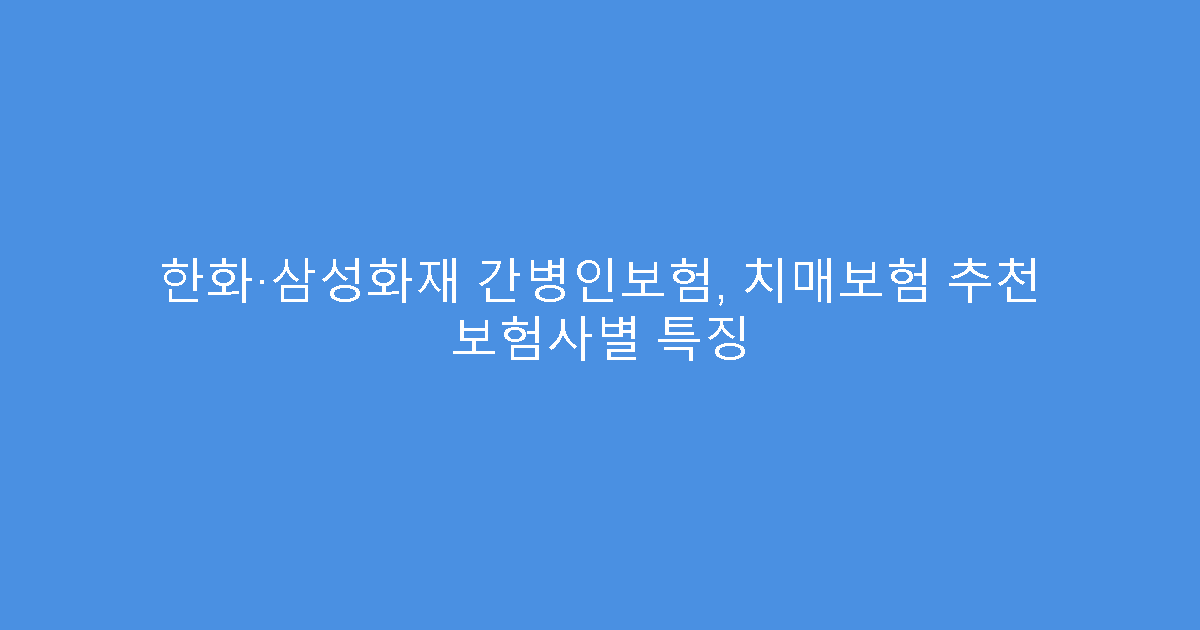 한화·삼성화재 간병인보험, 치매보험 추천 보험사별 특징