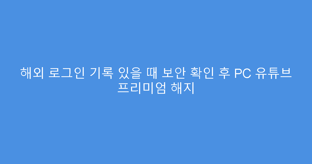 해외 로그인 기록 있을 때 보안 확인 후 PC 유튜브 프리미엄 해지