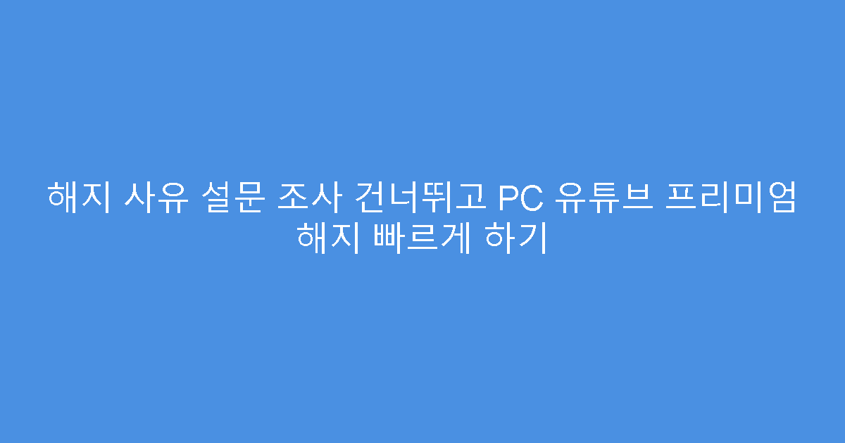 해지 사유 설문 조사 건너뛰고 PC 유튜브 프리미엄 해지 빠르게 하기
