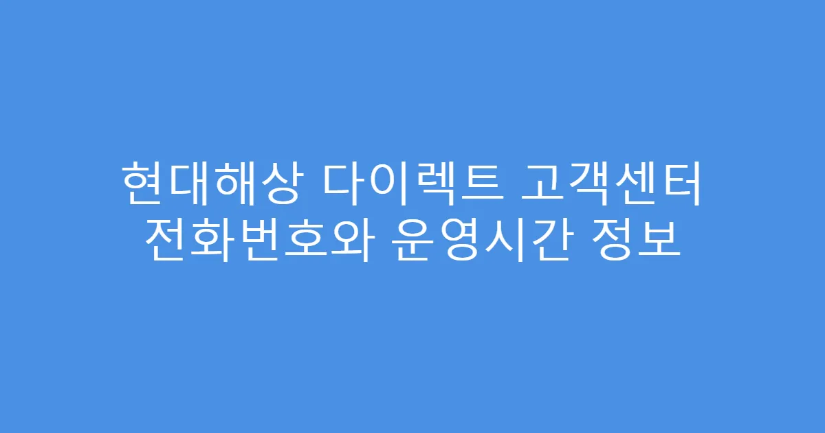 현대해상 다이렉트 고객센터 전화번호와 운영시간 정보