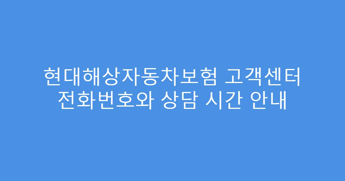 현대해상자동차보험 고객센터 전화번호와 상담 시간 안내