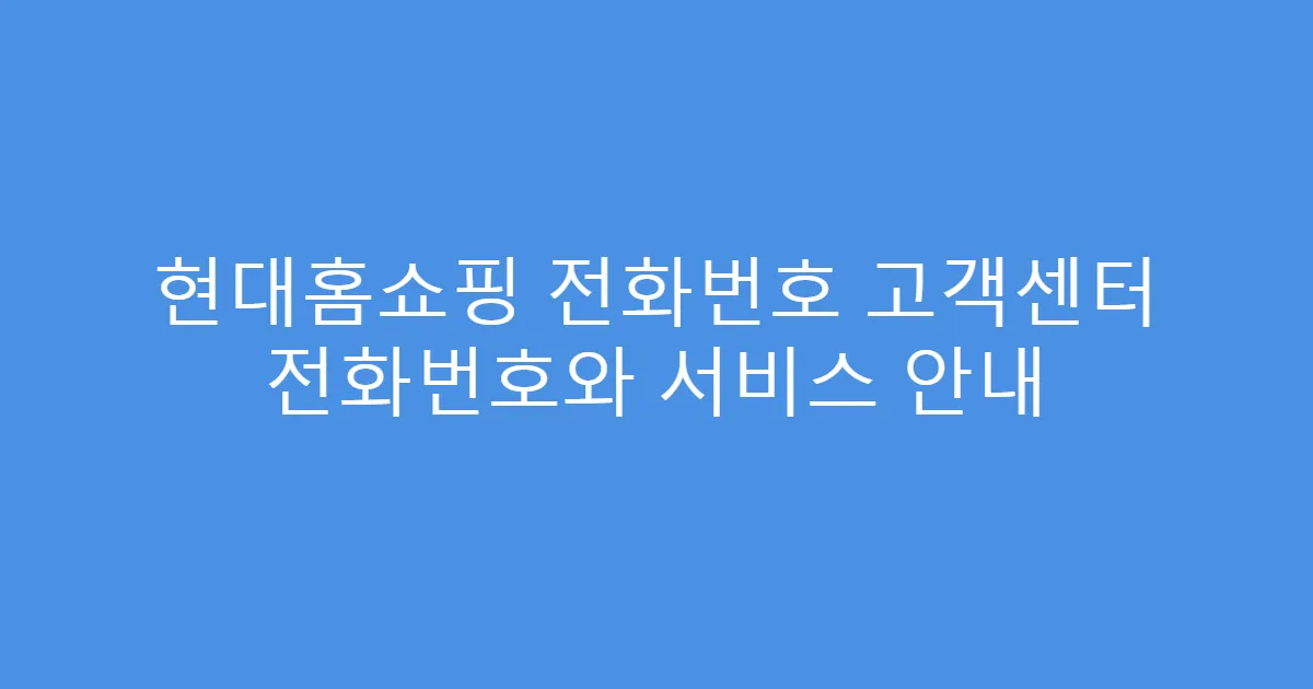 현대홈쇼핑 전화번호 고객센터 전화번호와 서비스 안내