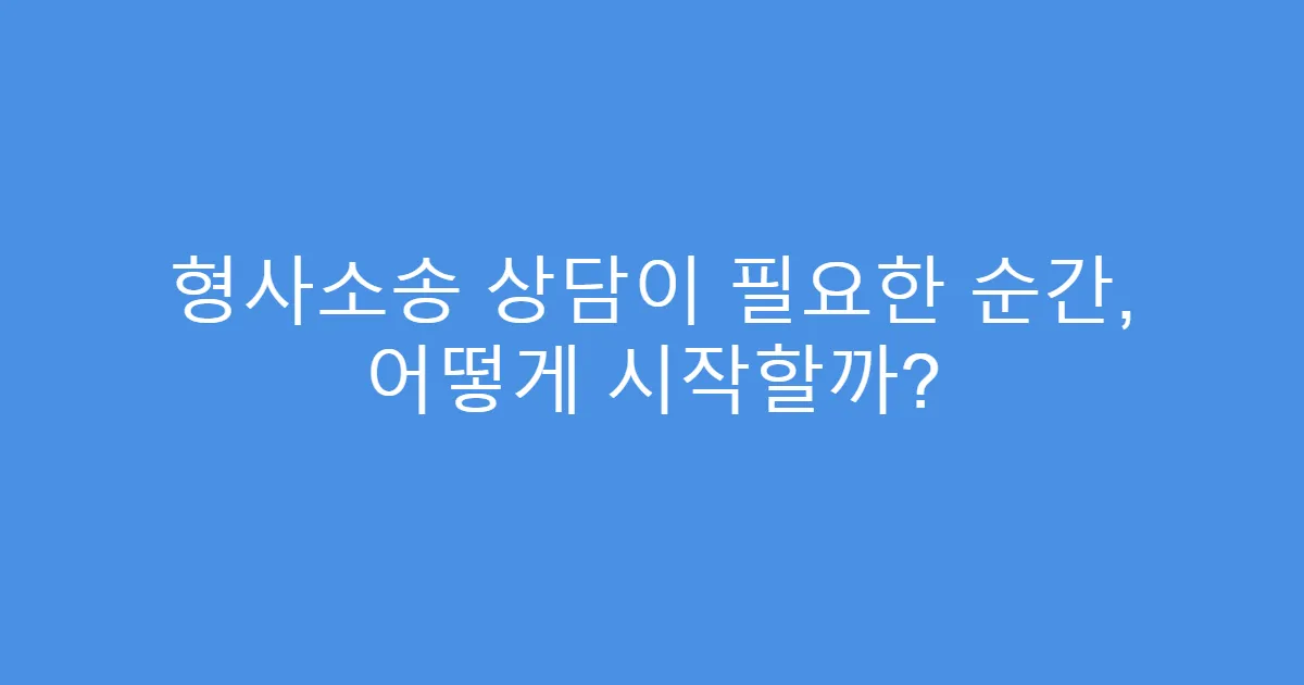 형사소송 상담이 필요한 순간, 어떻게 시작할까?