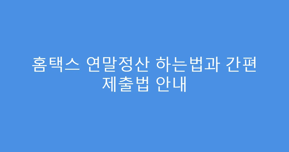 홈택스 연말정산 하는법과 간편 제출법 안내