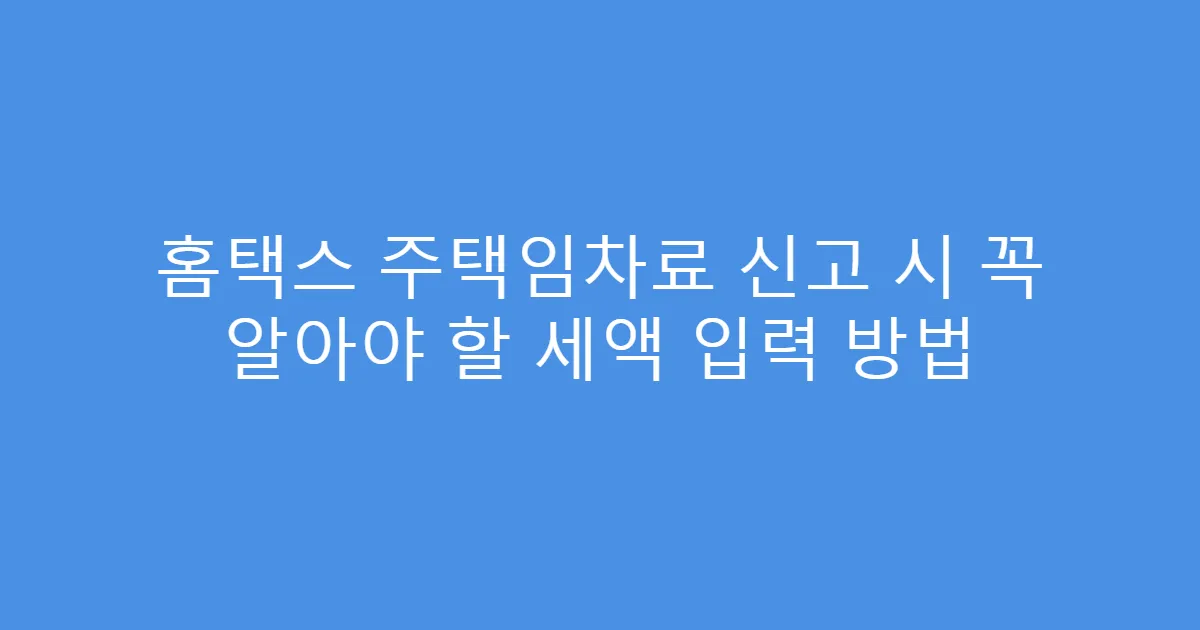 홈택스 주택임차료 신고 시 꼭 알아야 할 세액 입력 방법