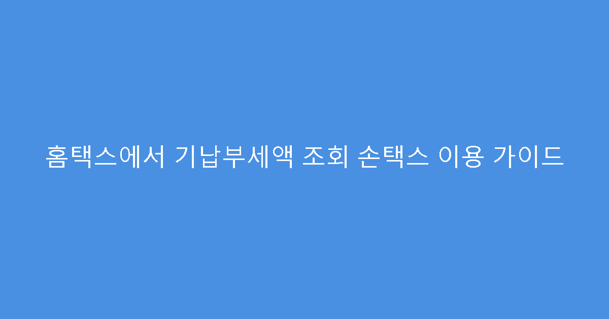 홈택스에서 기납부세액 조회 손택스 이용 가이드